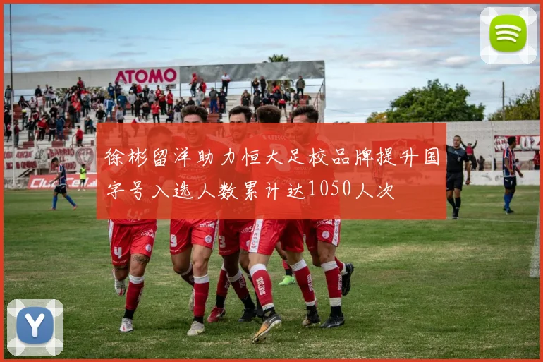 徐彬留洋助力恒大足校品牌提升国字号入选人数累计达1050人次