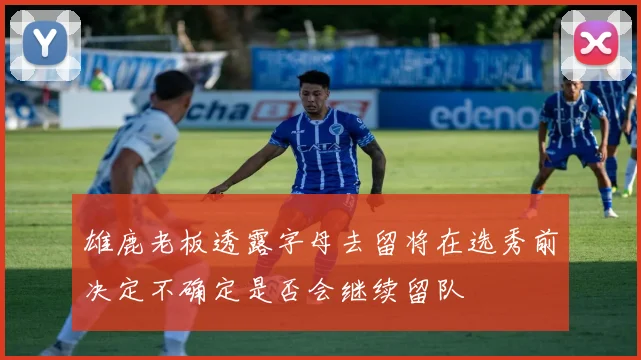 雄鹿老板透露字母去留将在选秀前决定不确定是否会继续留队