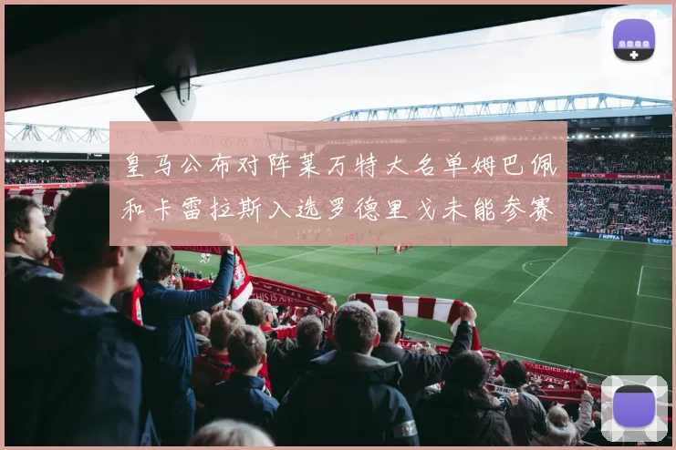 皇马公布对阵莱万特大名单姆巴佩和卡雷拉斯入选罗德里戈未能参赛