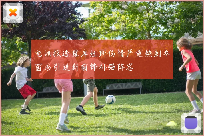 电讯报透露库杜斯伤情严重热刺冬窗或引进新前锋补强阵容