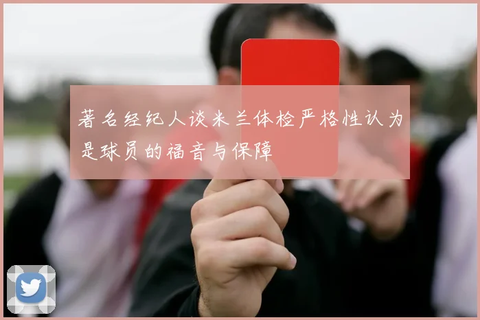 著名经纪人谈米兰体检严格性认为是球员的福音与保障