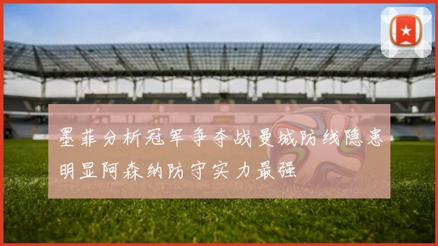 墨菲分析冠军争夺战曼城防线隐患明显阿森纳防守实力最强