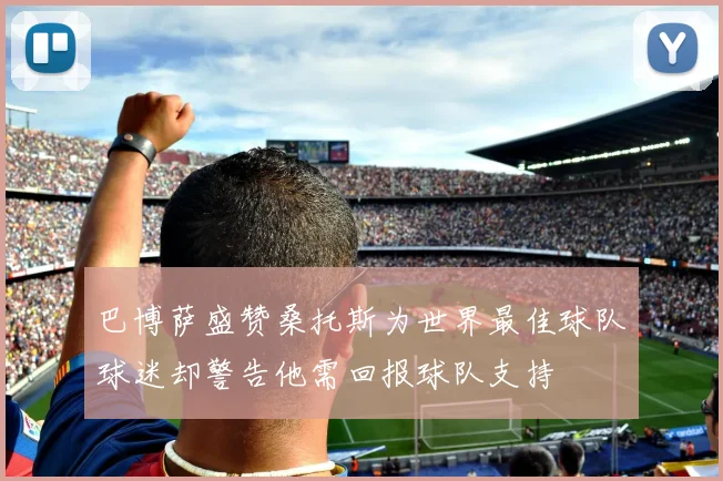 巴博萨盛赞桑托斯为世界最佳球队球迷却警告他需回报球队支持