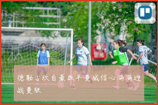 德勒古欣自豪扳平曼城信心满满迎战曼联