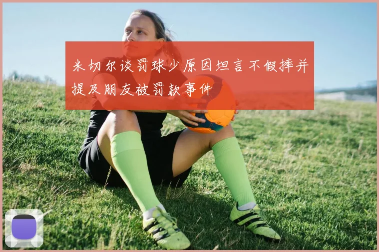 米切尔谈罚球少原因坦言不假摔并提及朋友被罚款事件
