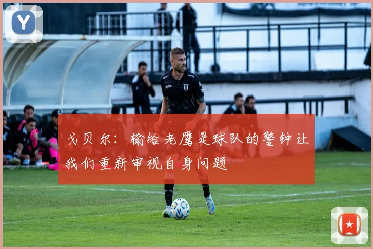 戈贝尔：输给老鹰是球队的警钟让我们重新审视自身问题