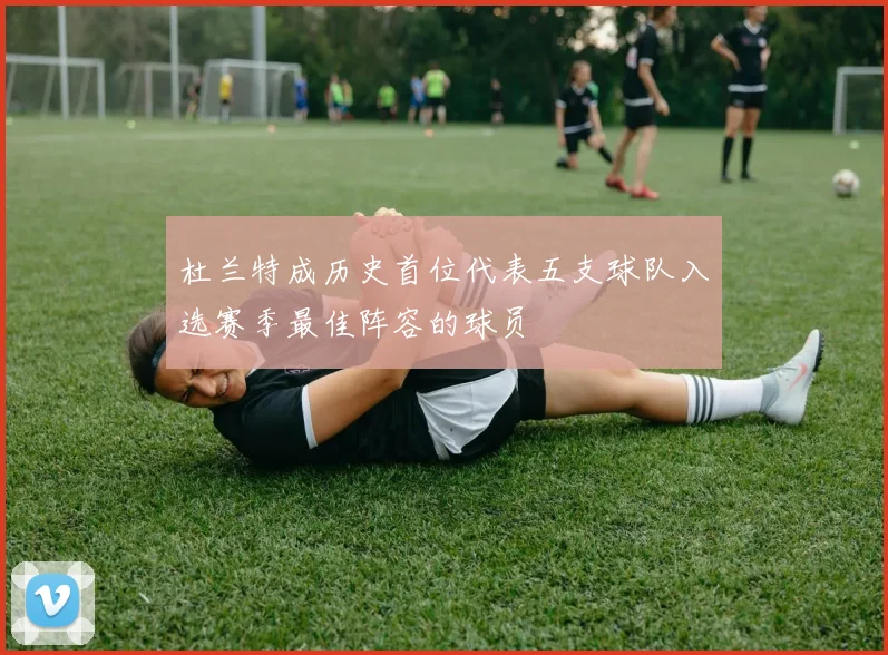 杜兰特成历史首位代表五支球队入选赛季最佳阵容的球员