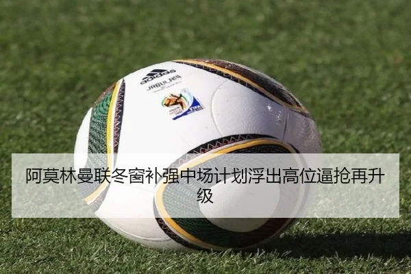 阿莫林曼联冬窗补强中场计划浮出高位逼抢再升级